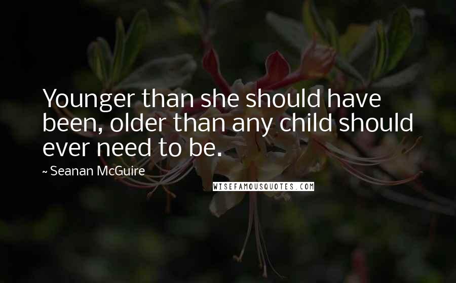 Seanan McGuire Quotes: Younger than she should have been, older than any child should ever need to be.