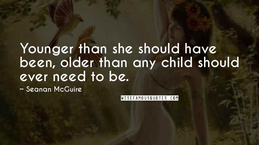 Seanan McGuire Quotes: Younger than she should have been, older than any child should ever need to be.