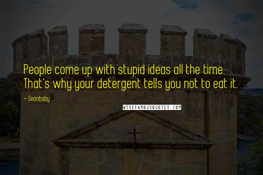 Seanbaby Quotes: People come up with stupid ideas all the time. That's why your detergent tells you not to eat it.