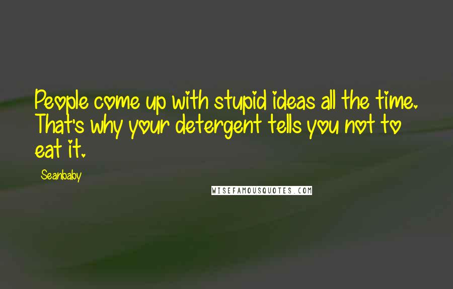 Seanbaby Quotes: People come up with stupid ideas all the time. That's why your detergent tells you not to eat it.