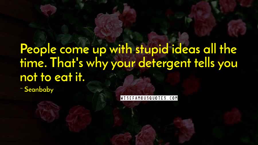 Seanbaby Quotes: People come up with stupid ideas all the time. That's why your detergent tells you not to eat it.