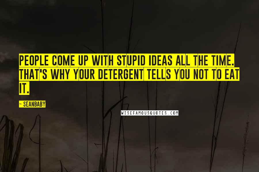 Seanbaby Quotes: People come up with stupid ideas all the time. That's why your detergent tells you not to eat it.