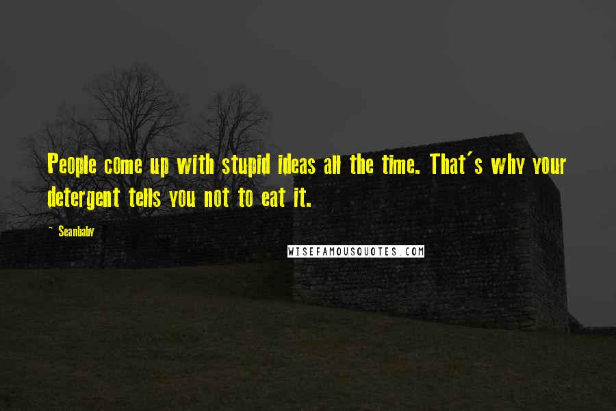 Seanbaby Quotes: People come up with stupid ideas all the time. That's why your detergent tells you not to eat it.