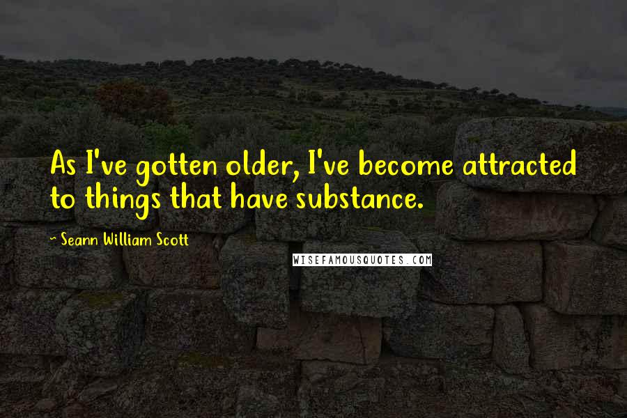 Seann William Scott Quotes: As I've gotten older, I've become attracted to things that have substance.