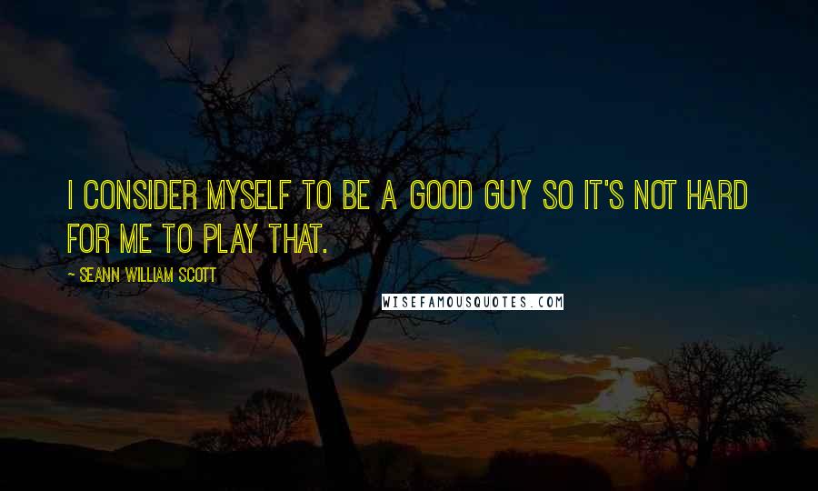 Seann William Scott Quotes: I consider myself to be a good guy so it's not hard for me to play that.