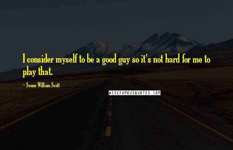 Seann William Scott Quotes: I consider myself to be a good guy so it's not hard for me to play that.