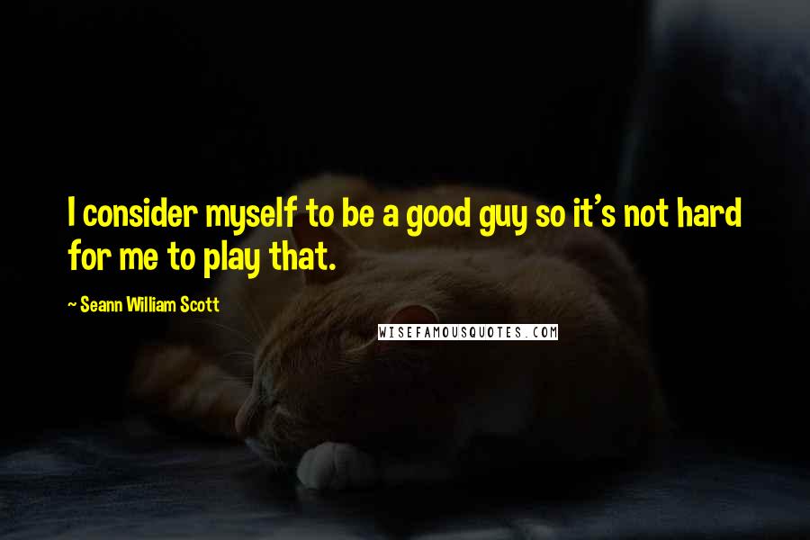 Seann William Scott Quotes: I consider myself to be a good guy so it's not hard for me to play that.