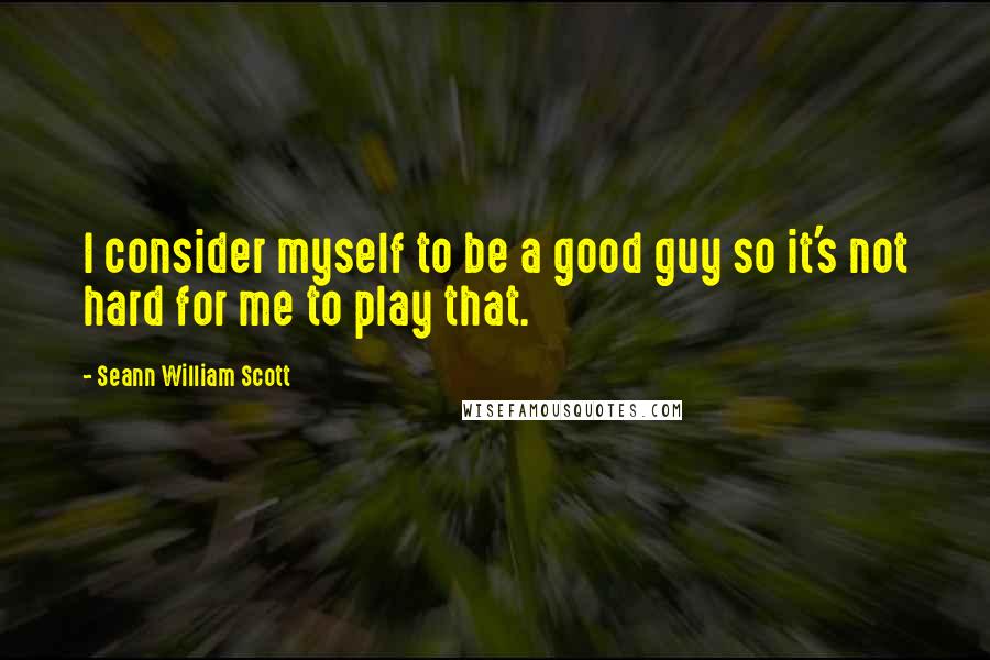 Seann William Scott Quotes: I consider myself to be a good guy so it's not hard for me to play that.