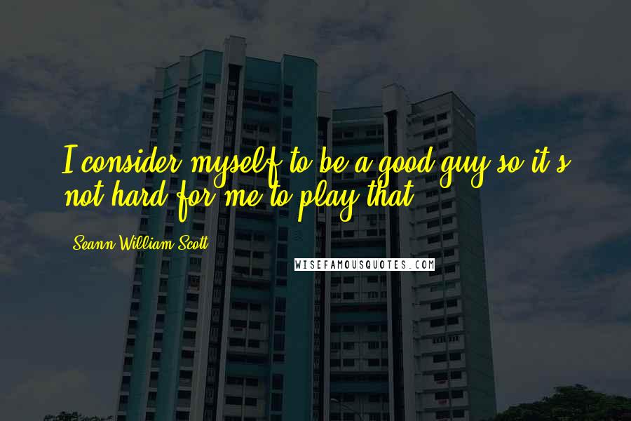 Seann William Scott Quotes: I consider myself to be a good guy so it's not hard for me to play that.