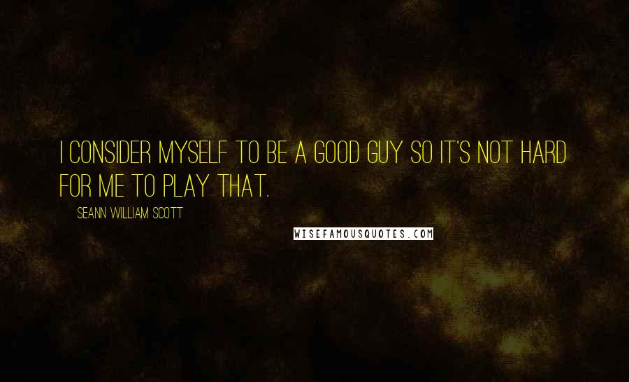 Seann William Scott Quotes: I consider myself to be a good guy so it's not hard for me to play that.