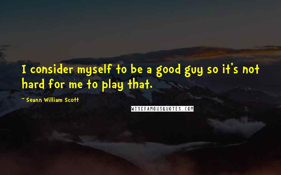 Seann William Scott Quotes: I consider myself to be a good guy so it's not hard for me to play that.