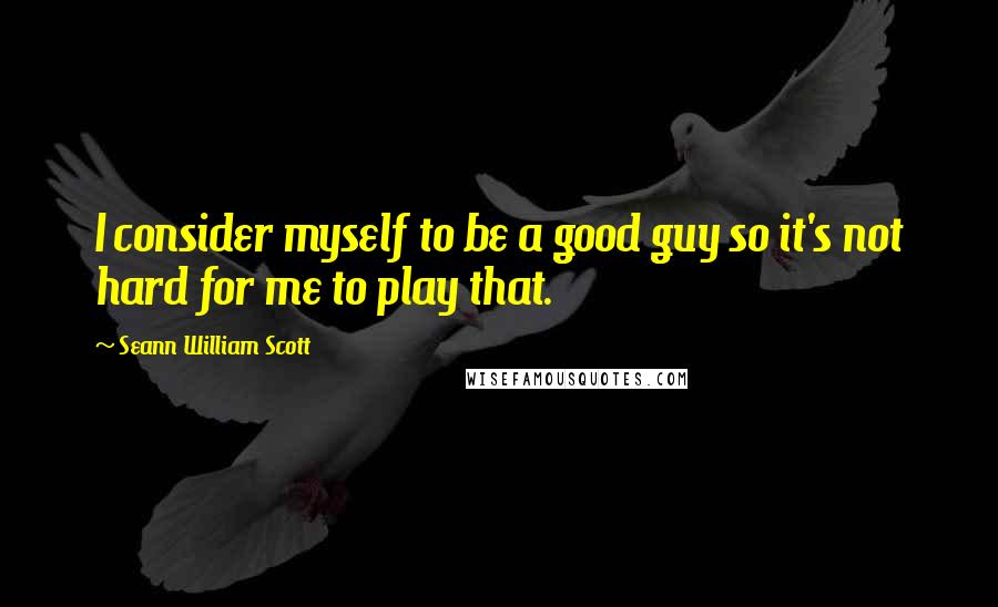 Seann William Scott Quotes: I consider myself to be a good guy so it's not hard for me to play that.