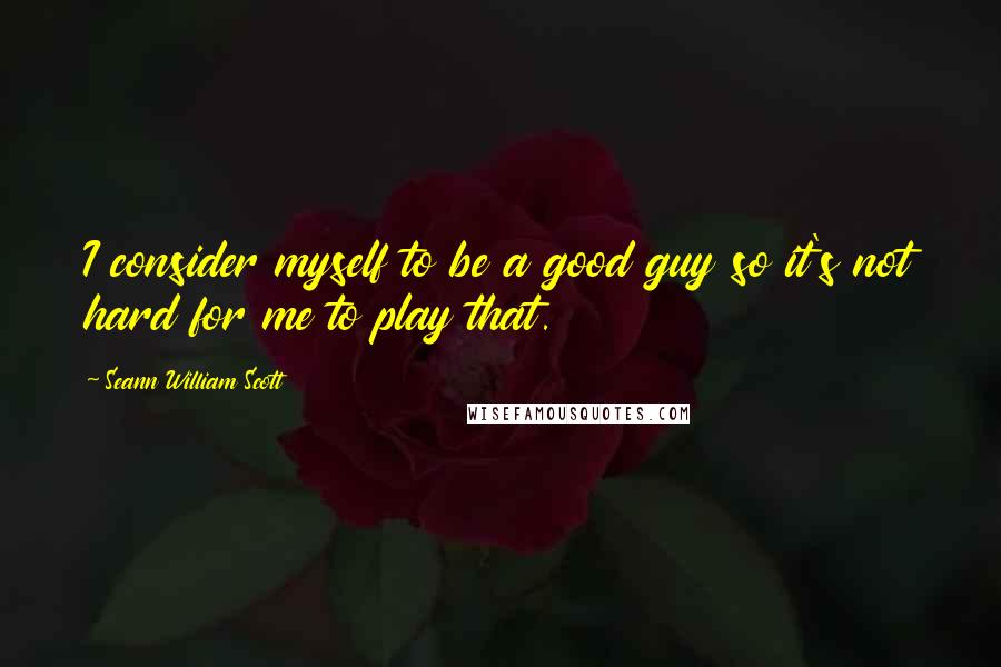 Seann William Scott Quotes: I consider myself to be a good guy so it's not hard for me to play that.