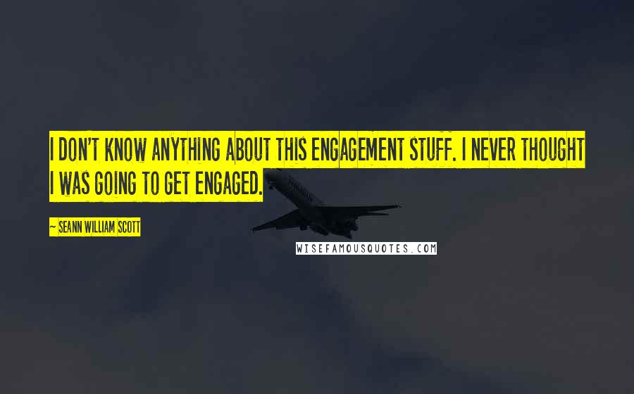 Seann William Scott Quotes: I don't know anything about this engagement stuff. I never thought I was going to get engaged.