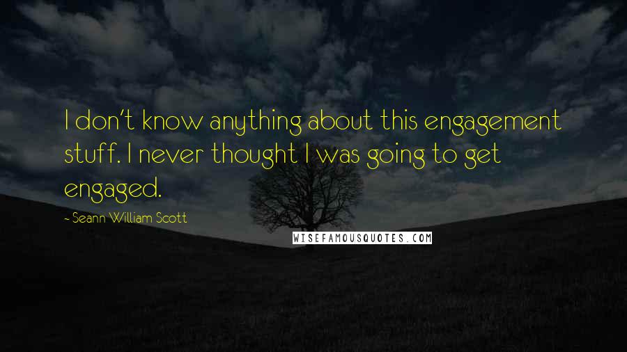 Seann William Scott Quotes: I don't know anything about this engagement stuff. I never thought I was going to get engaged.