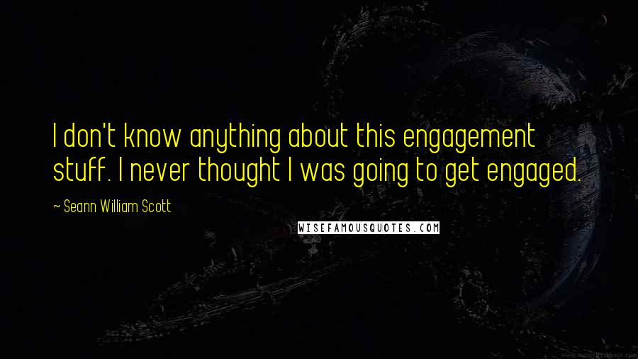 Seann William Scott Quotes: I don't know anything about this engagement stuff. I never thought I was going to get engaged.