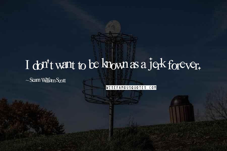 Seann William Scott Quotes: I don't want to be known as a jerk forever.