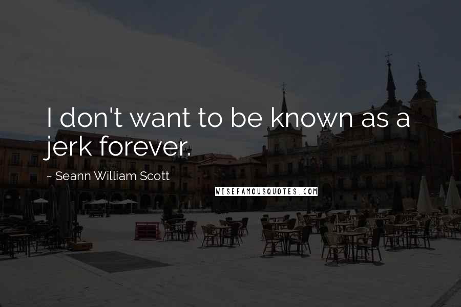 Seann William Scott Quotes: I don't want to be known as a jerk forever.