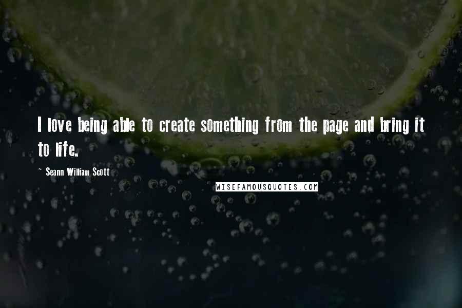 Seann William Scott Quotes: I love being able to create something from the page and bring it to life.