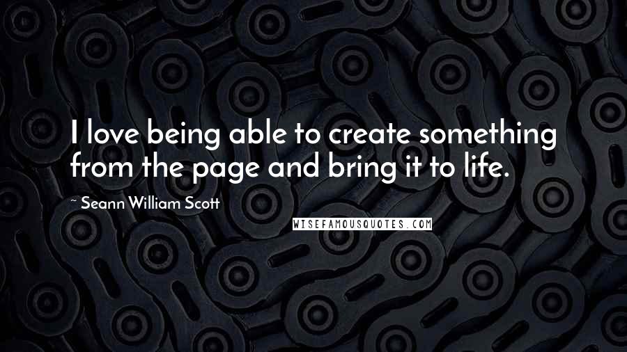Seann William Scott Quotes: I love being able to create something from the page and bring it to life.