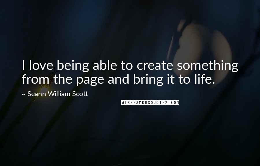 Seann William Scott Quotes: I love being able to create something from the page and bring it to life.