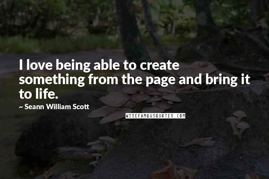 Seann William Scott Quotes: I love being able to create something from the page and bring it to life.