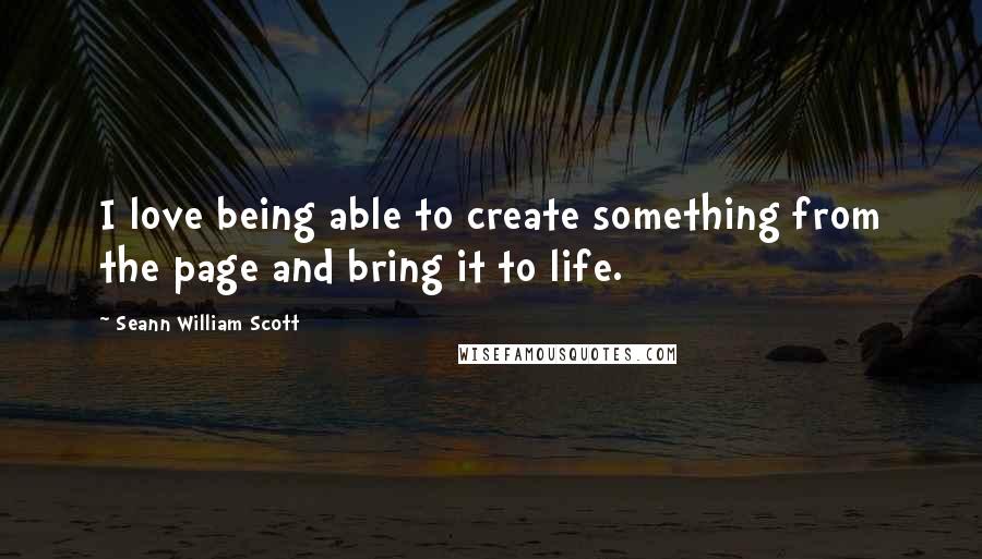 Seann William Scott Quotes: I love being able to create something from the page and bring it to life.