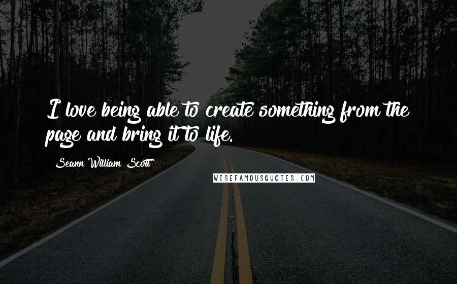 Seann William Scott Quotes: I love being able to create something from the page and bring it to life.