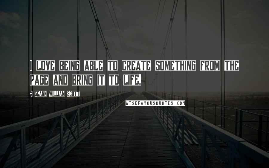 Seann William Scott Quotes: I love being able to create something from the page and bring it to life.