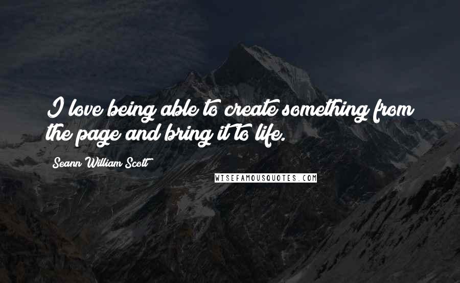 Seann William Scott Quotes: I love being able to create something from the page and bring it to life.