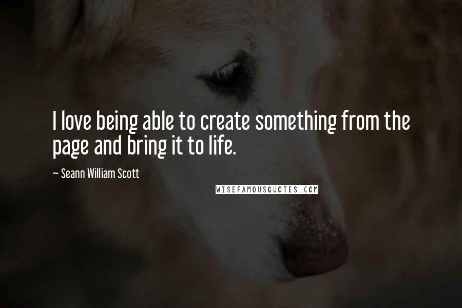 Seann William Scott Quotes: I love being able to create something from the page and bring it to life.