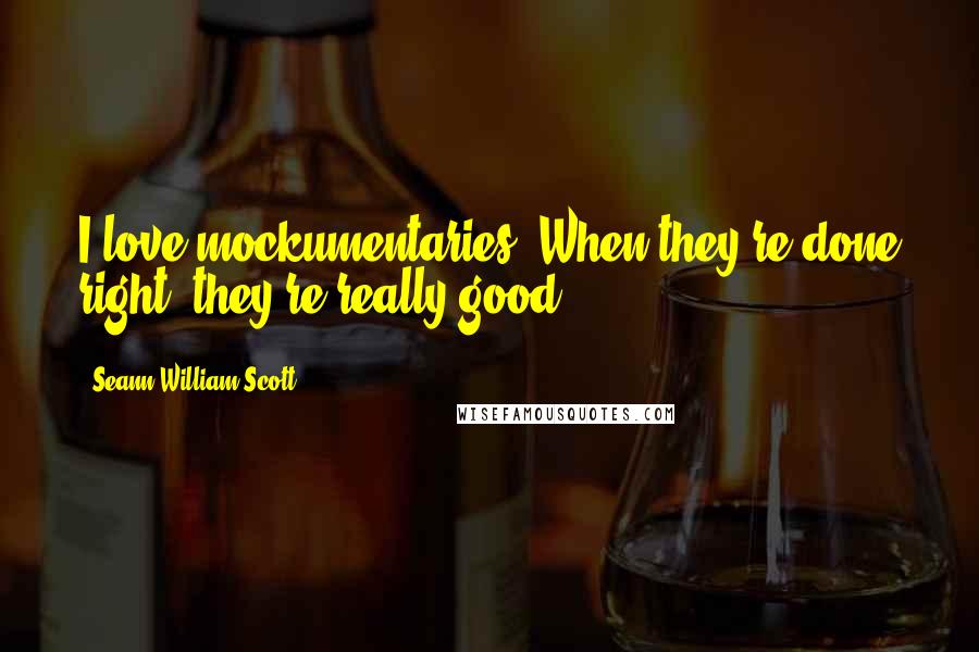 Seann William Scott Quotes: I love mockumentaries. When they're done right, they're really good.