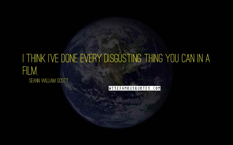 Seann William Scott Quotes: I think I've done every disgusting thing you can in a film.