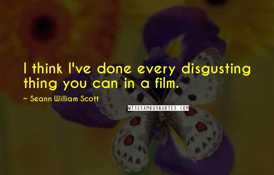 Seann William Scott Quotes: I think I've done every disgusting thing you can in a film.
