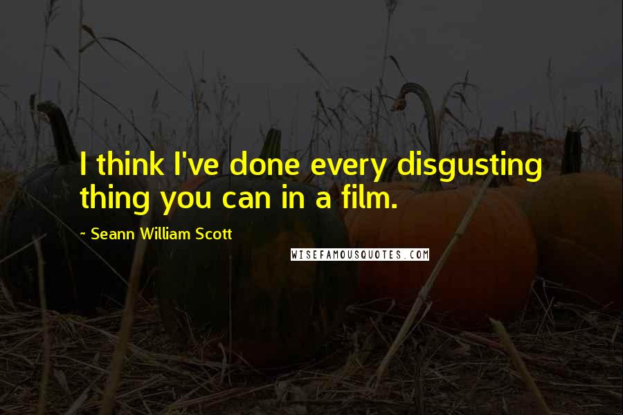 Seann William Scott Quotes: I think I've done every disgusting thing you can in a film.