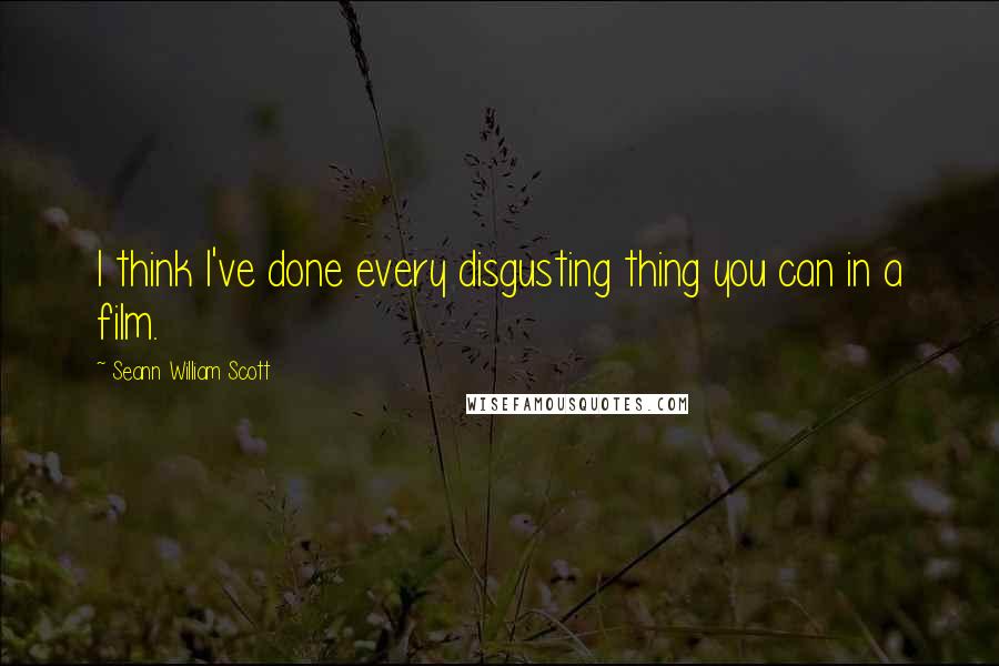 Seann William Scott Quotes: I think I've done every disgusting thing you can in a film.