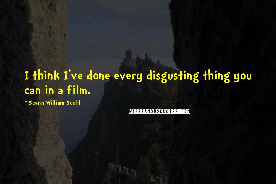 Seann William Scott Quotes: I think I've done every disgusting thing you can in a film.