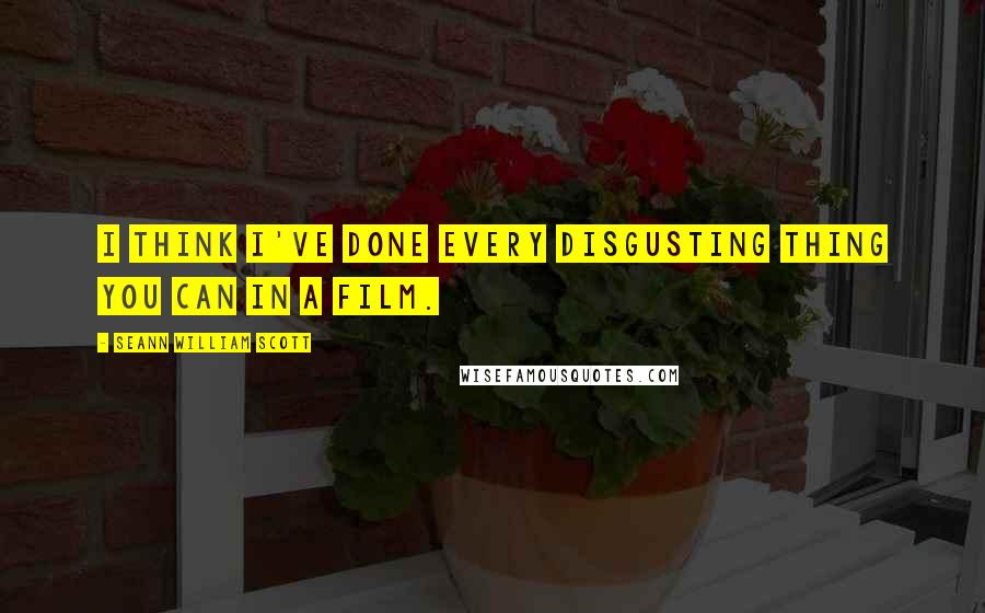 Seann William Scott Quotes: I think I've done every disgusting thing you can in a film.