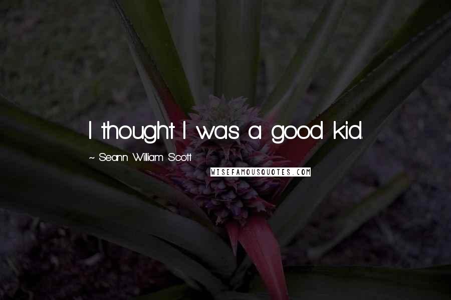 Seann William Scott Quotes: I thought I was a good kid.