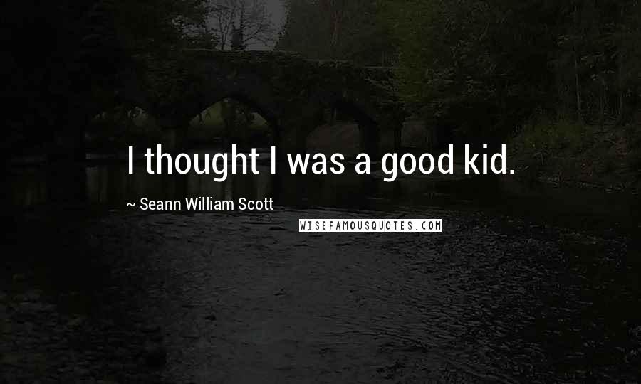 Seann William Scott Quotes: I thought I was a good kid.