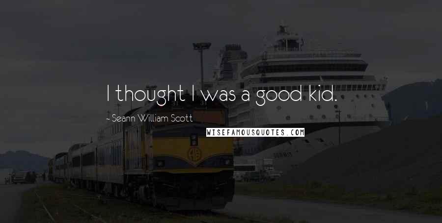 Seann William Scott Quotes: I thought I was a good kid.