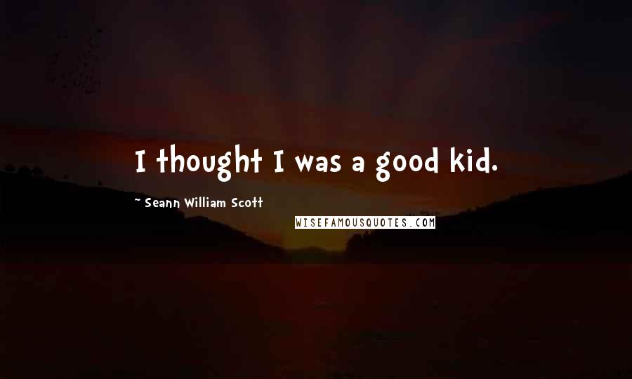 Seann William Scott Quotes: I thought I was a good kid.