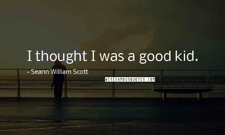 Seann William Scott Quotes: I thought I was a good kid.