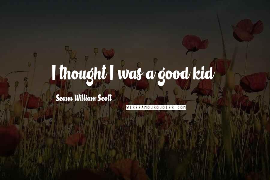 Seann William Scott Quotes: I thought I was a good kid.