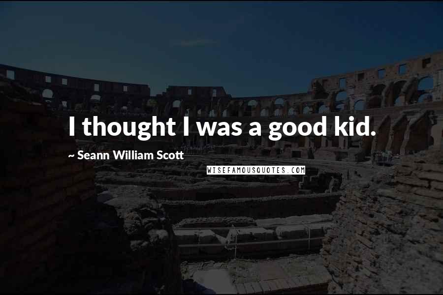 Seann William Scott Quotes: I thought I was a good kid.