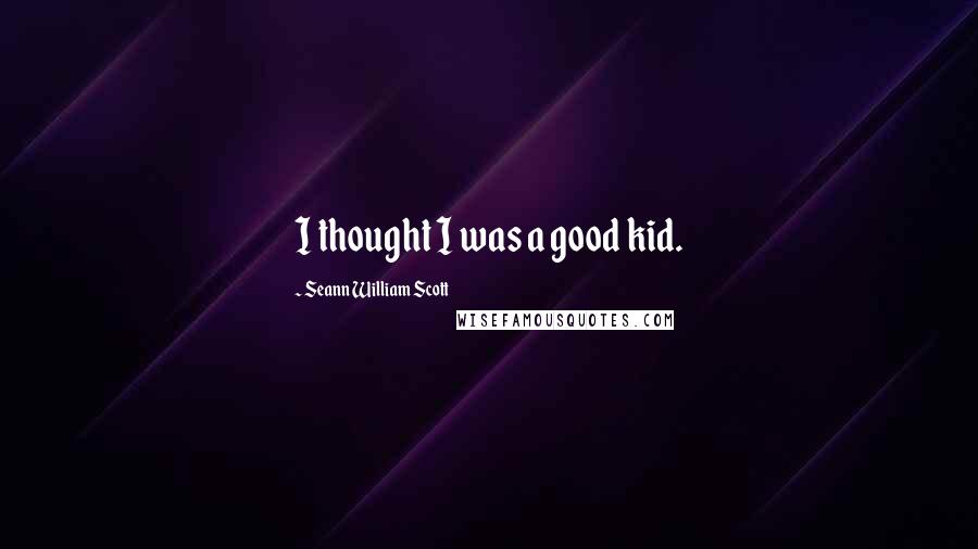 Seann William Scott Quotes: I thought I was a good kid.