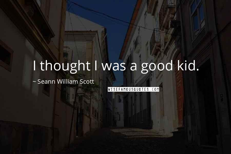 Seann William Scott Quotes: I thought I was a good kid.