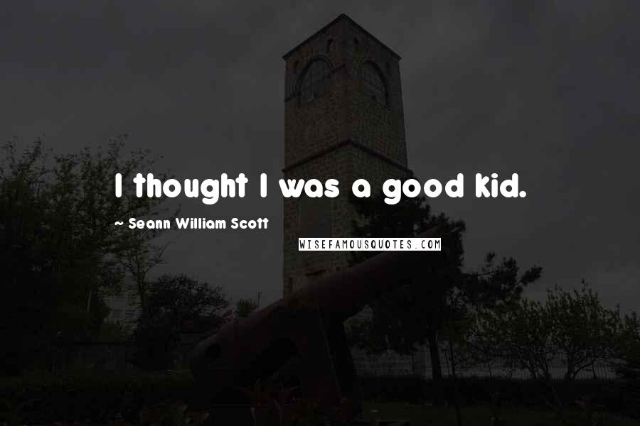 Seann William Scott Quotes: I thought I was a good kid.