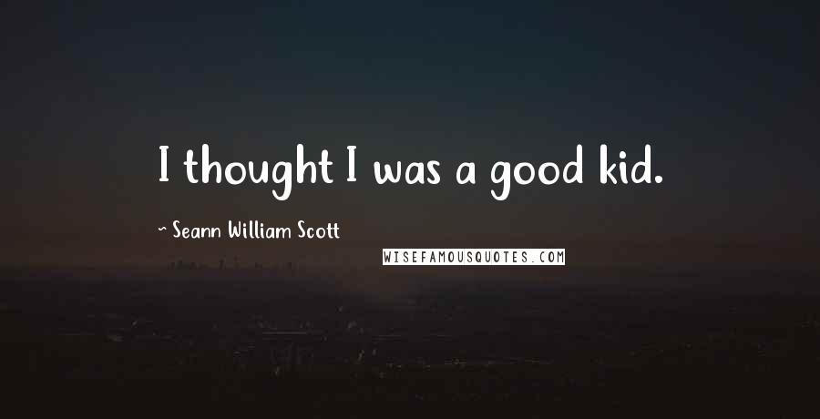Seann William Scott Quotes: I thought I was a good kid.