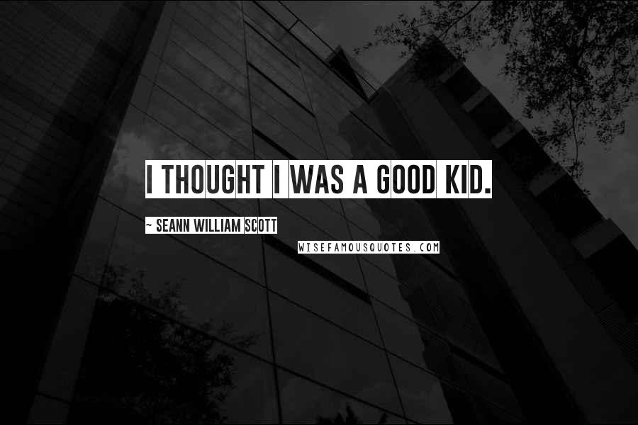 Seann William Scott Quotes: I thought I was a good kid.